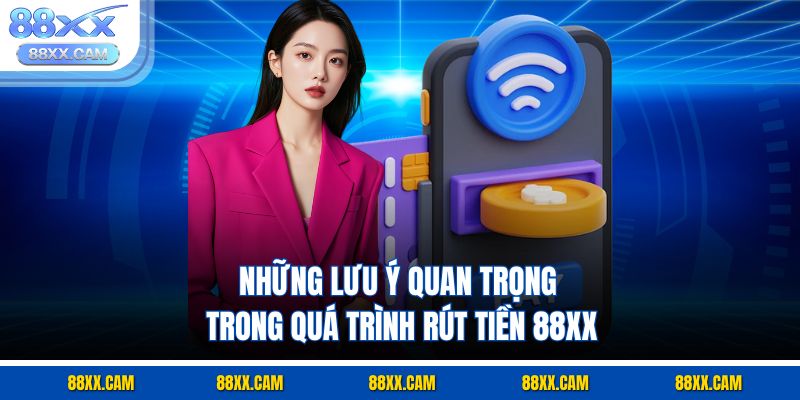 Những lưu ý quan trọng trong quá trình rút tiền 88xx